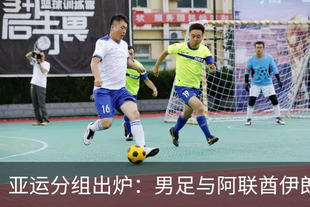 亚运分组出炉：男足与阿联酋伊朗朝鲜同组