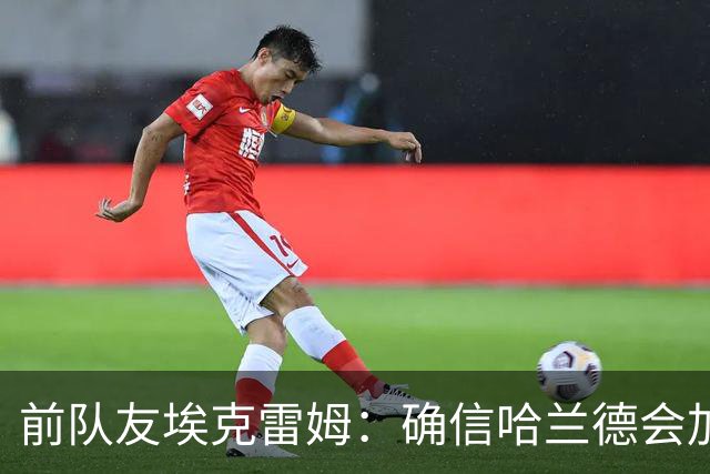 前队友埃克雷姆：确信哈兰德会加盟皇马，在那能达到更高层次