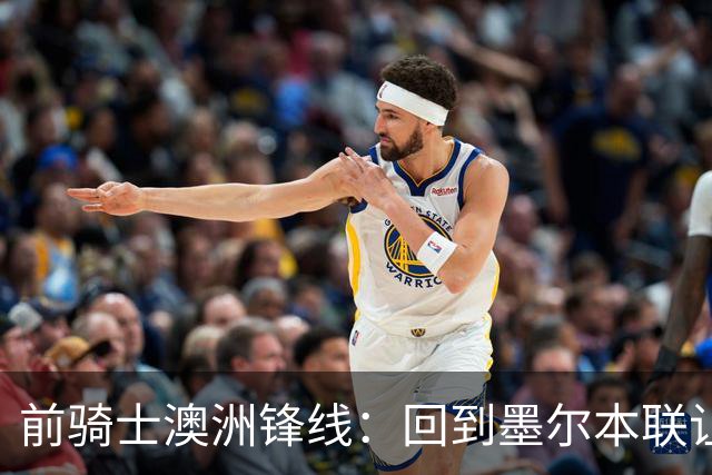 前骑士澳洲锋线：回到墨尔本联让我感到兴奋，我希望帮助球队夺冠