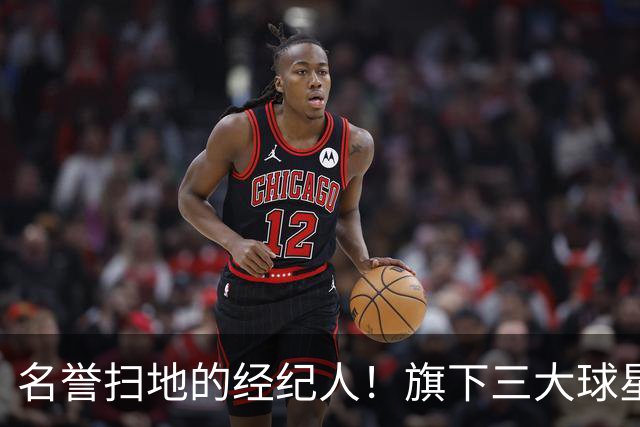 名誉扫地的经纪人！旗下三大球星均陷入低谷！他到底如何搞砸的？