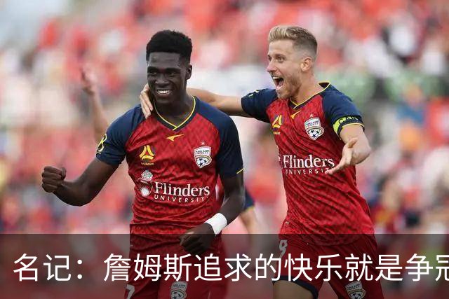 名记：詹姆斯追求的快乐就是争冠实力 湖人上次进总决赛已是6年前