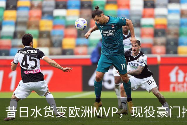 昔日水货变欧洲MVP，现役豪门抢人！骑士有望捡宝