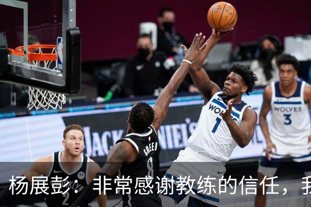 杨展彭：非常感谢教练的信任，我上场就全力以赴做好自己职责