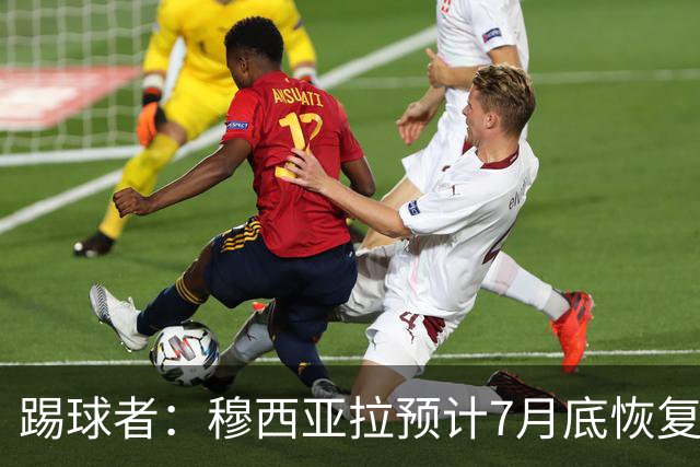 踢球者：穆西亚拉预计7月底恢复训练，目标是赶上德超杯决赛