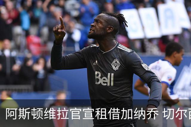 阿斯顿维拉官宣租借加纳乔 切尔西新帅此前已告知其不在计划