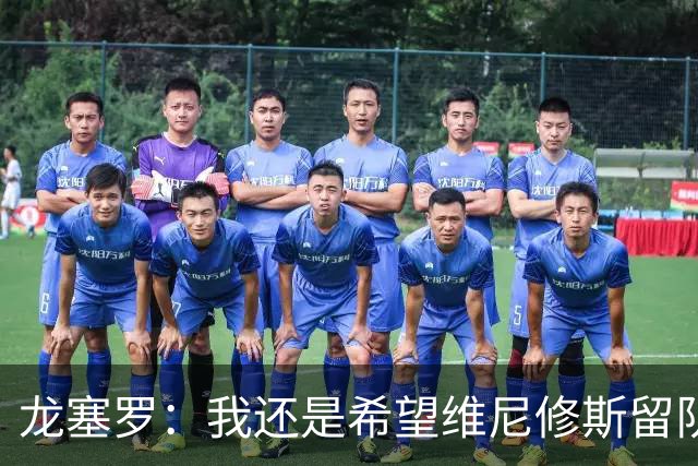 龙塞罗：我还是希望维尼修斯留队，不过他要降低薪水要求